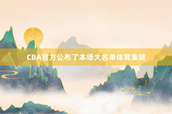 CBA官方公布了本场大名单体育集锦